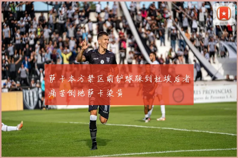萨卡本方禁区前铲球踩到杜埃后者痛苦倒地萨卡染黄