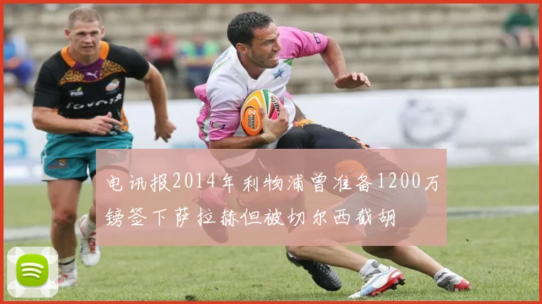 电讯报2014年利物浦曾准备1200万镑签下萨拉赫但被切尔西截胡