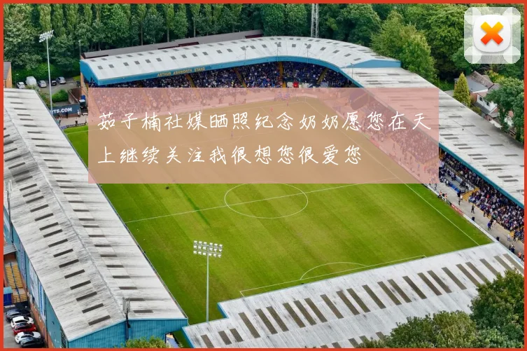 茹子楠社媒晒照纪念奶奶愿您在天上继续关注我很想您很爱您
